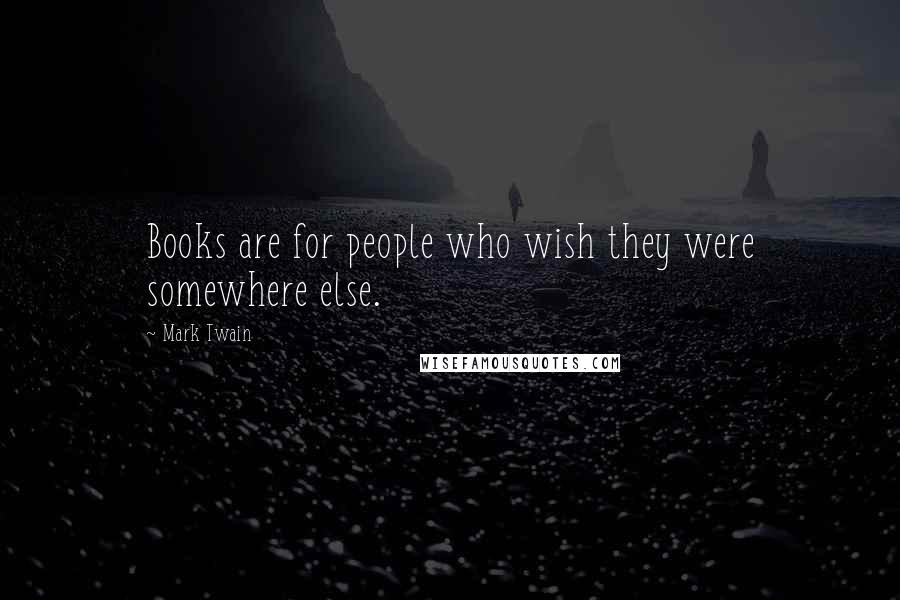 Mark Twain Quotes: Books are for people who wish they were somewhere else.