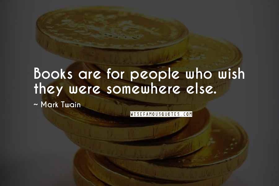 Mark Twain Quotes: Books are for people who wish they were somewhere else.