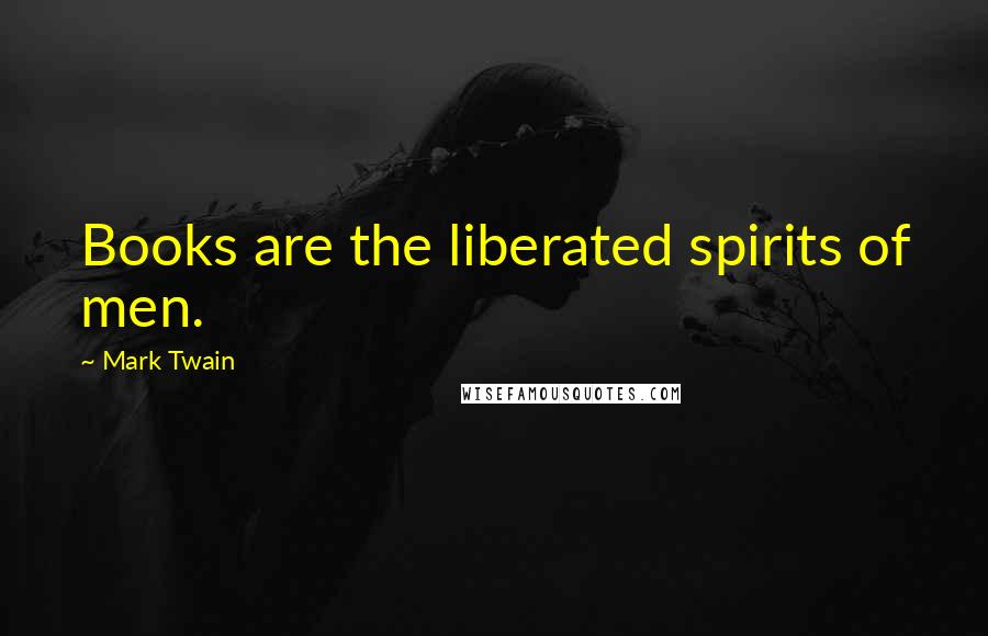 Mark Twain Quotes: Books are the liberated spirits of men.