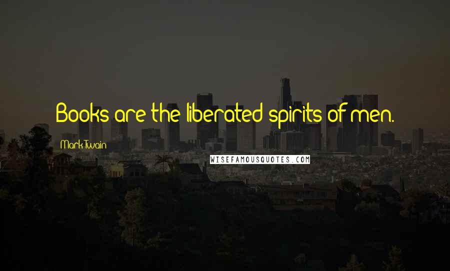 Mark Twain Quotes: Books are the liberated spirits of men.