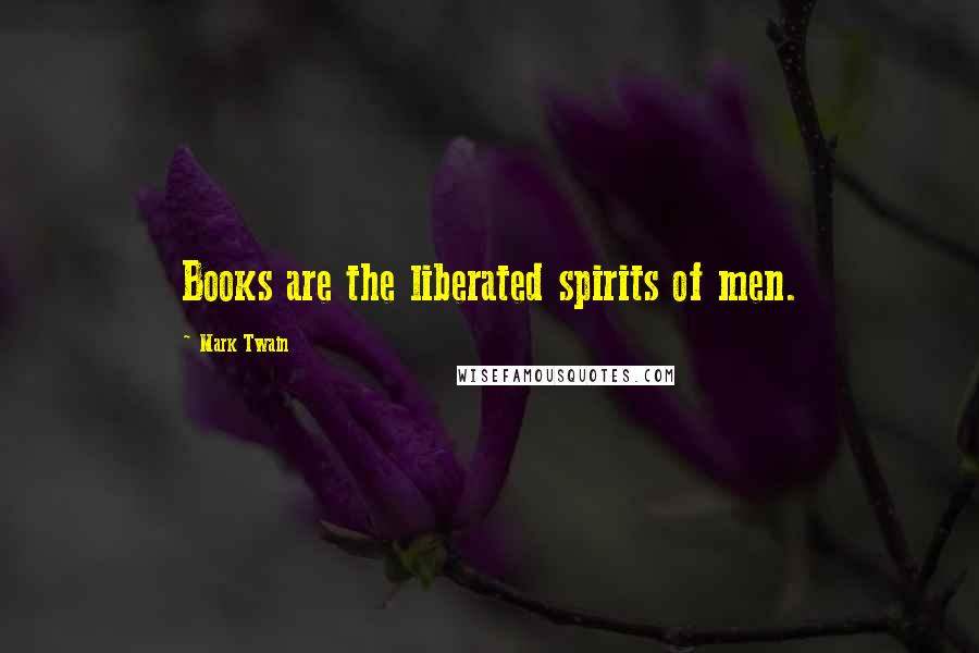 Mark Twain Quotes: Books are the liberated spirits of men.