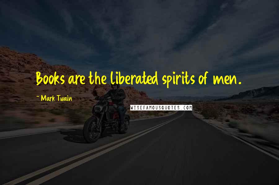 Mark Twain Quotes: Books are the liberated spirits of men.