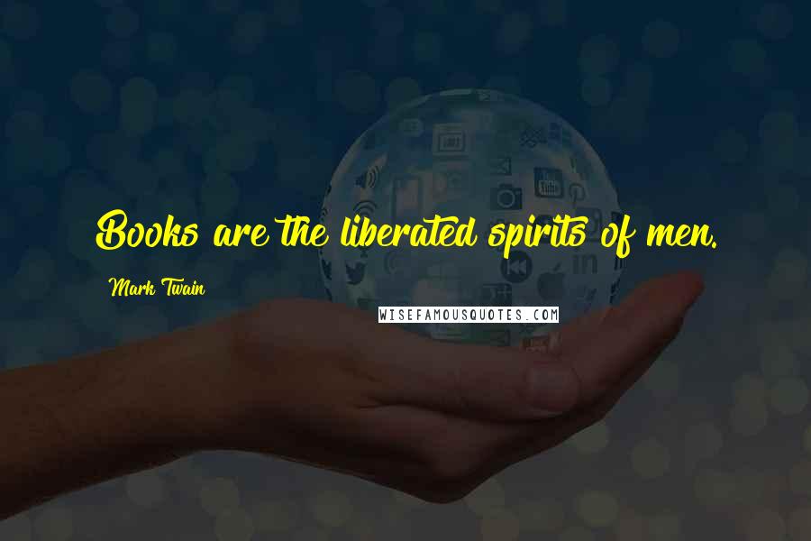 Mark Twain Quotes: Books are the liberated spirits of men.