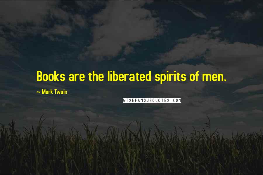 Mark Twain Quotes: Books are the liberated spirits of men.