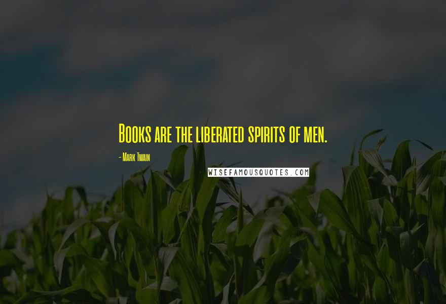 Mark Twain Quotes: Books are the liberated spirits of men.