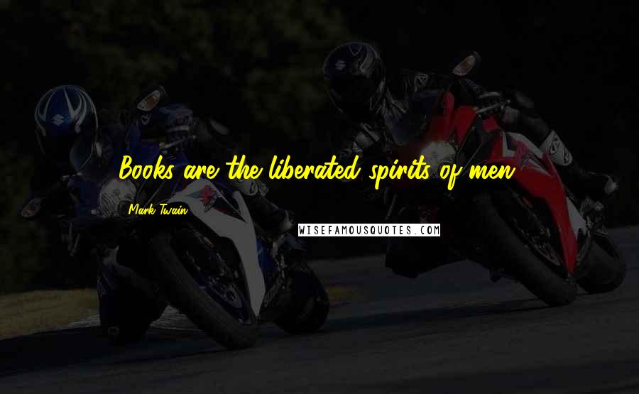Mark Twain Quotes: Books are the liberated spirits of men.