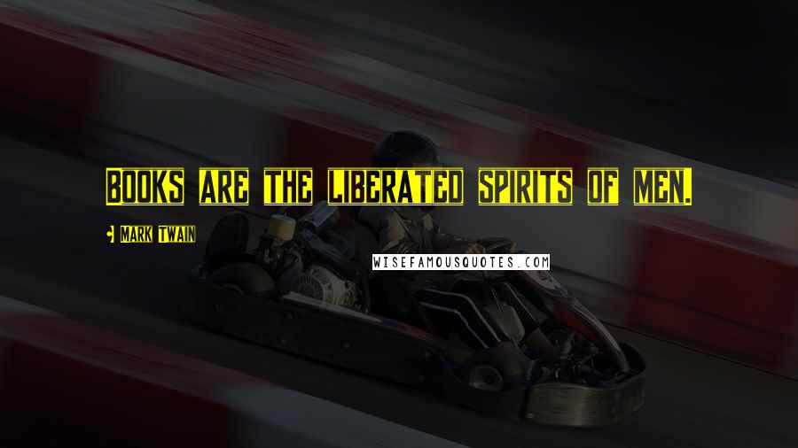 Mark Twain Quotes: Books are the liberated spirits of men.