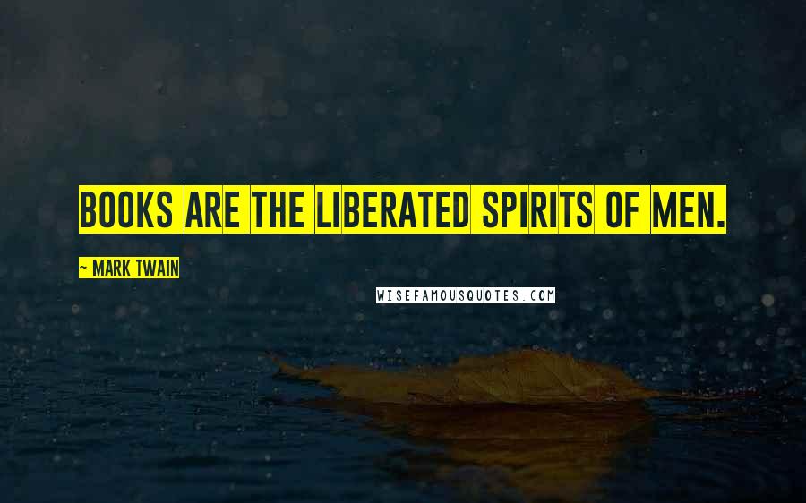 Mark Twain Quotes: Books are the liberated spirits of men.