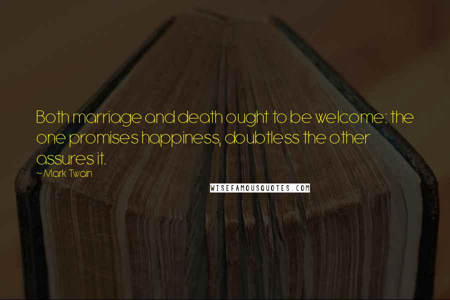 Mark Twain Quotes: Both marriage and death ought to be welcome: the one promises happiness, doubtless the other assures it.