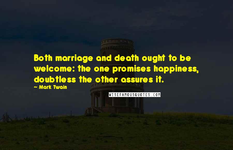 Mark Twain Quotes: Both marriage and death ought to be welcome: the one promises happiness, doubtless the other assures it.