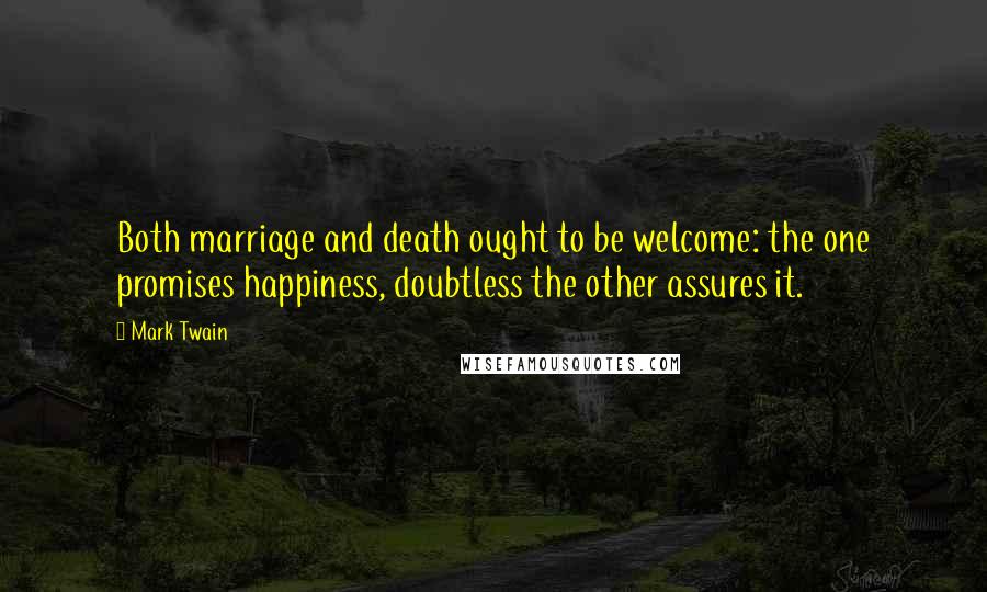 Mark Twain Quotes: Both marriage and death ought to be welcome: the one promises happiness, doubtless the other assures it.