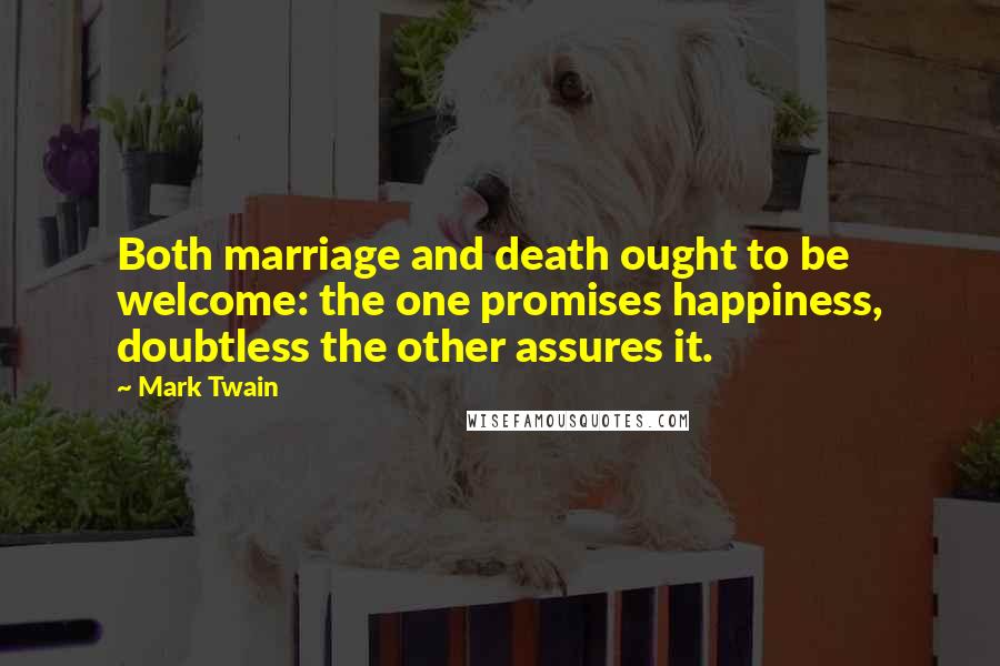 Mark Twain Quotes: Both marriage and death ought to be welcome: the one promises happiness, doubtless the other assures it.