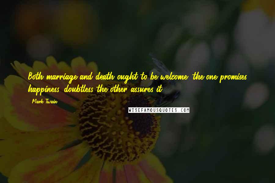 Mark Twain Quotes: Both marriage and death ought to be welcome: the one promises happiness, doubtless the other assures it.