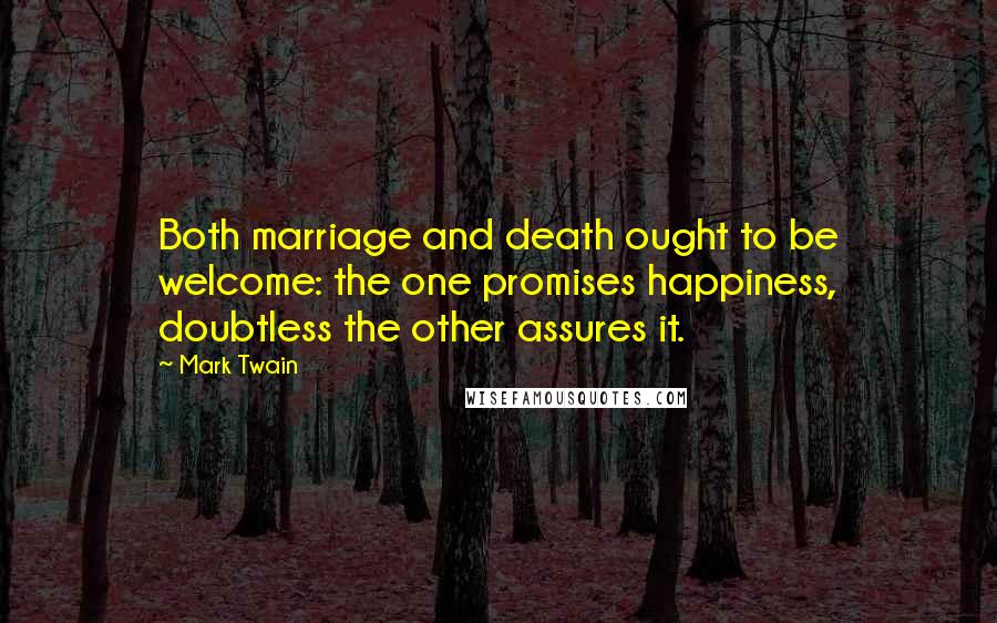 Mark Twain Quotes: Both marriage and death ought to be welcome: the one promises happiness, doubtless the other assures it.