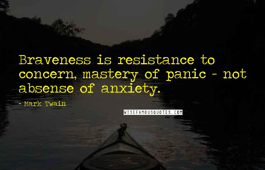 Mark Twain Quotes: Braveness is resistance to concern, mastery of panic - not absense of anxiety.