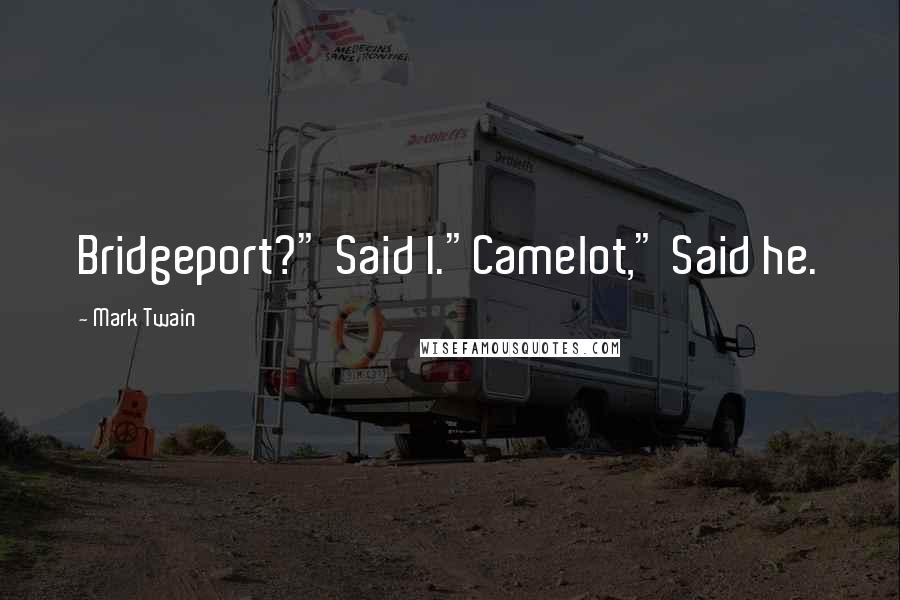 Mark Twain Quotes: Bridgeport?" Said I."Camelot," Said he.