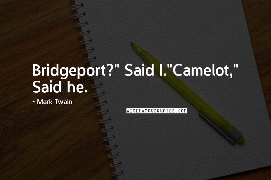 Mark Twain Quotes: Bridgeport?" Said I."Camelot," Said he.