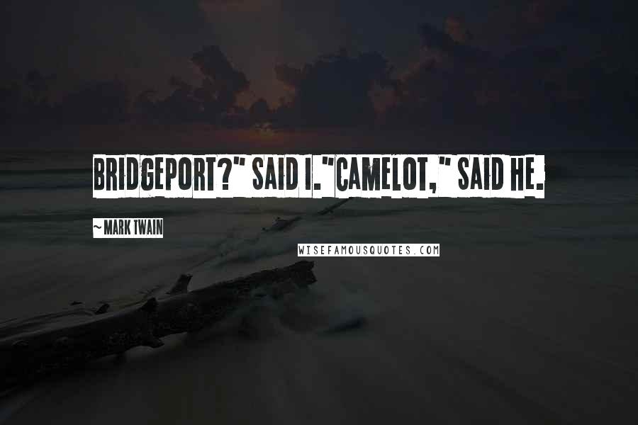 Mark Twain Quotes: Bridgeport?" Said I."Camelot," Said he.