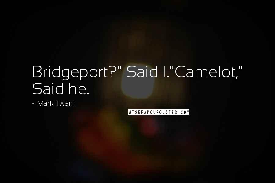 Mark Twain Quotes: Bridgeport?" Said I."Camelot," Said he.