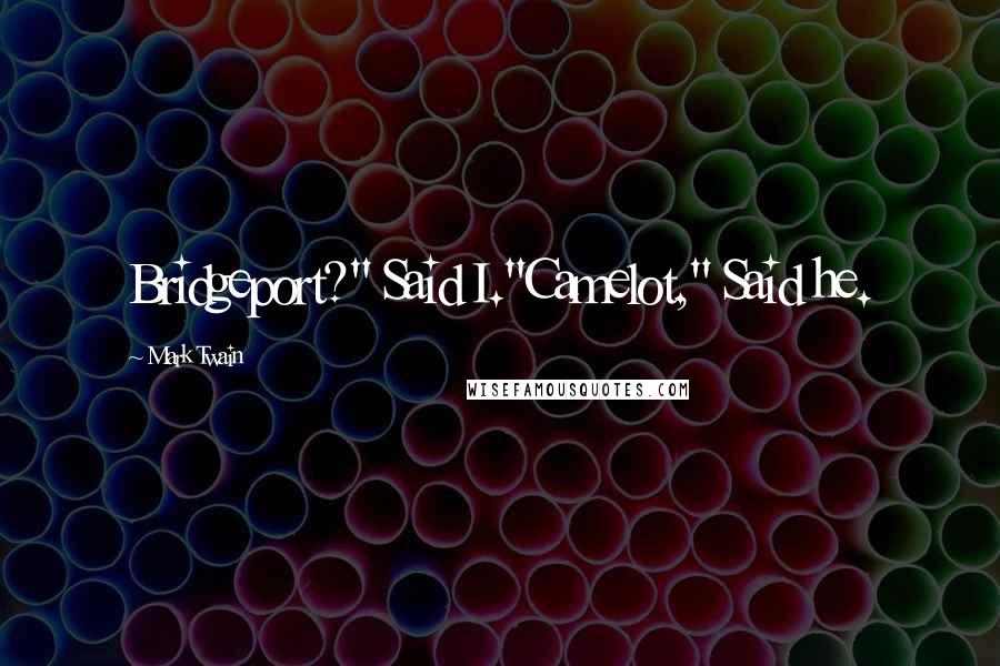 Mark Twain Quotes: Bridgeport?" Said I."Camelot," Said he.