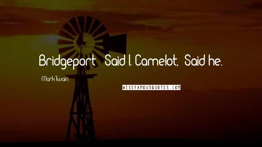 Mark Twain Quotes: Bridgeport?" Said I."Camelot," Said he.