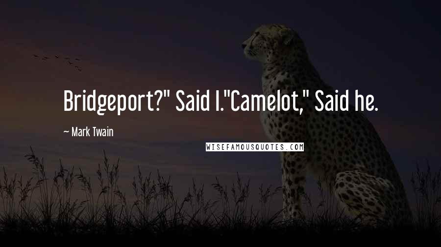 Mark Twain Quotes: Bridgeport?" Said I."Camelot," Said he.