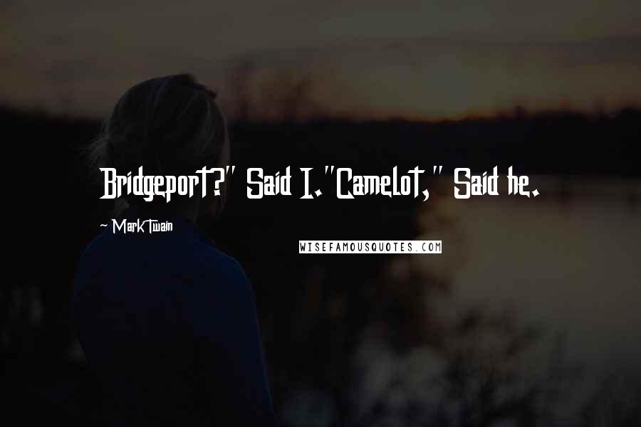 Mark Twain Quotes: Bridgeport?" Said I."Camelot," Said he.