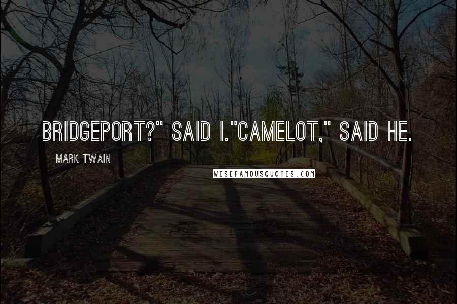 Mark Twain Quotes: Bridgeport?" Said I."Camelot," Said he.