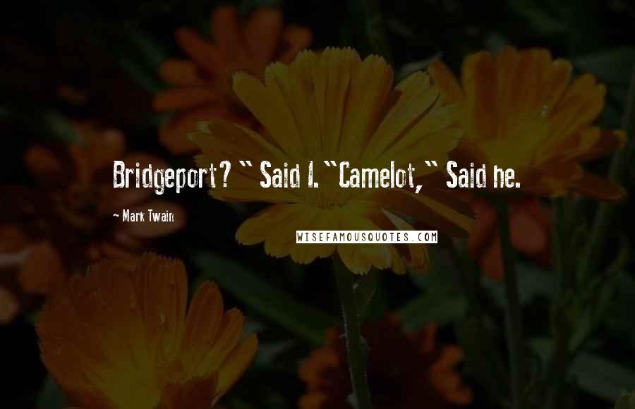 Mark Twain Quotes: Bridgeport?" Said I."Camelot," Said he.