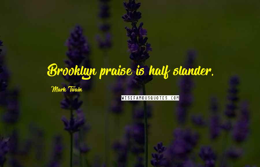 Mark Twain Quotes: Brooklyn praise is half slander.