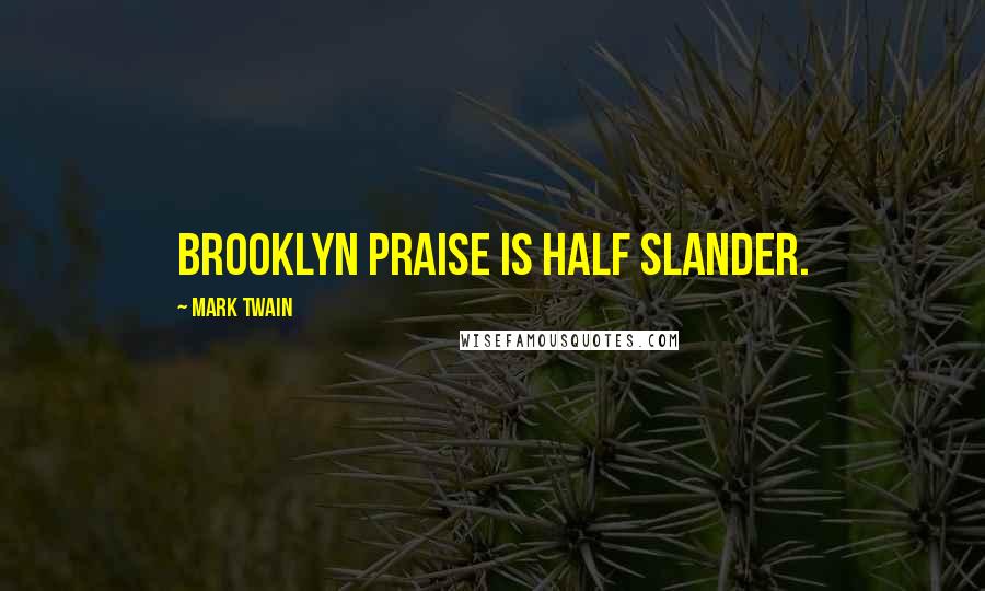 Mark Twain Quotes: Brooklyn praise is half slander.