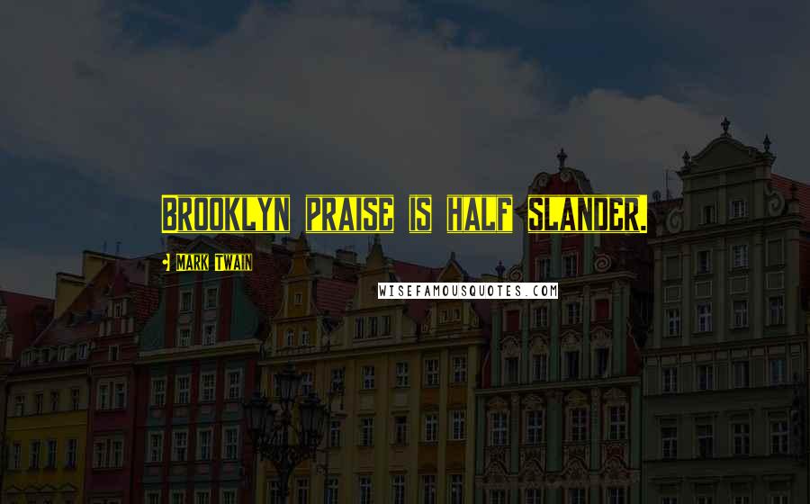 Mark Twain Quotes: Brooklyn praise is half slander.