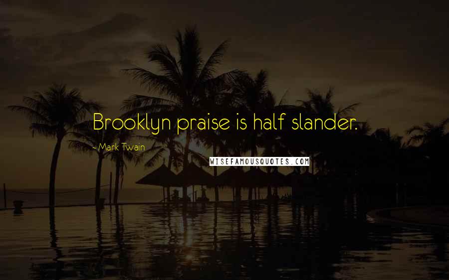 Mark Twain Quotes: Brooklyn praise is half slander.