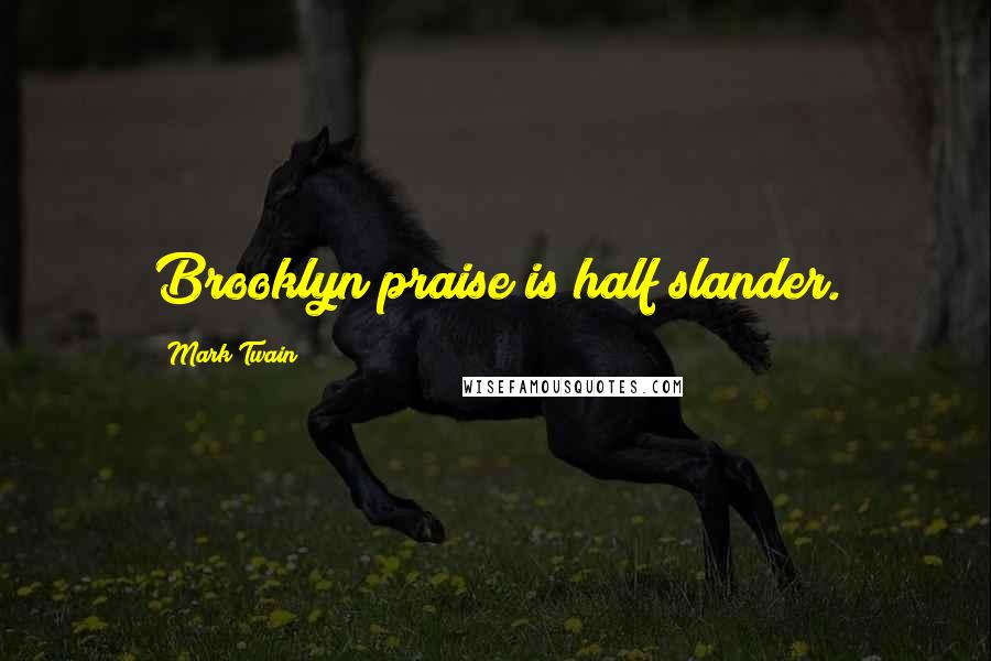 Mark Twain Quotes: Brooklyn praise is half slander.