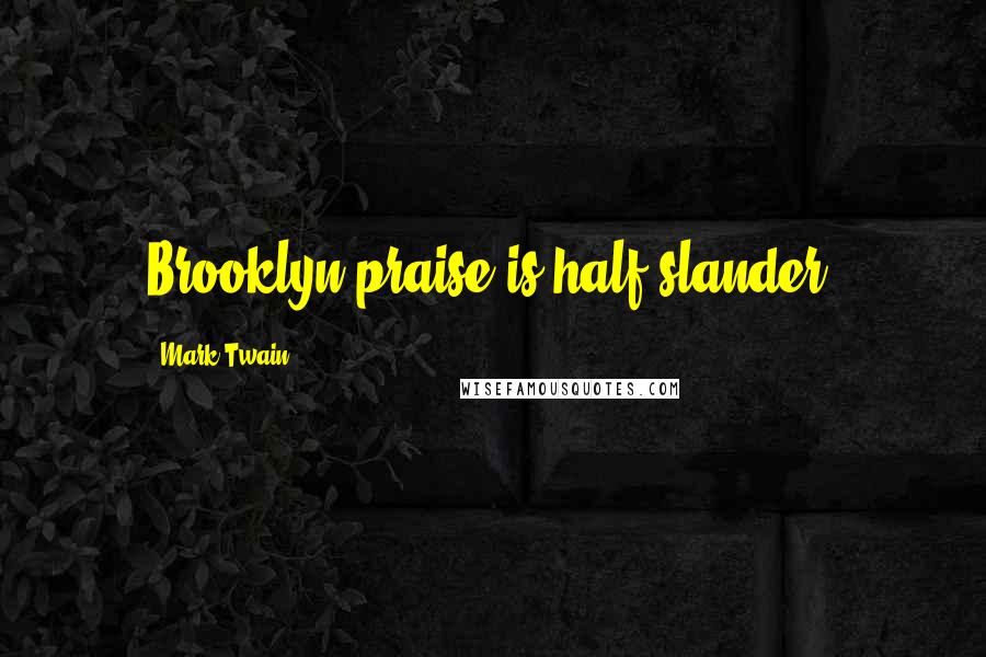 Mark Twain Quotes: Brooklyn praise is half slander.
