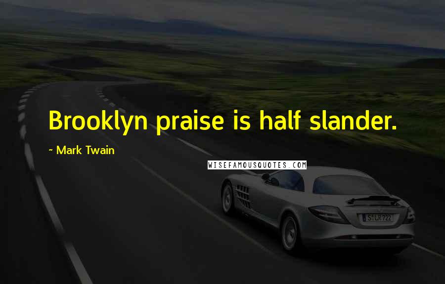 Mark Twain Quotes: Brooklyn praise is half slander.