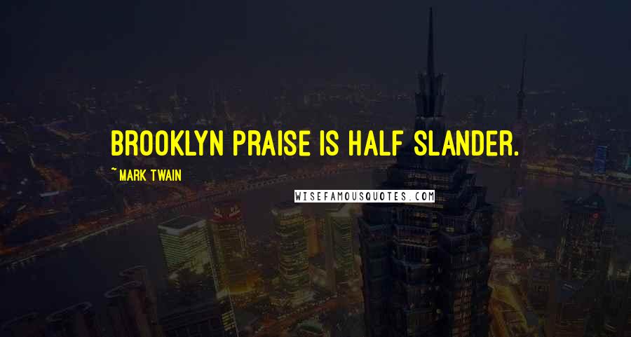 Mark Twain Quotes: Brooklyn praise is half slander.