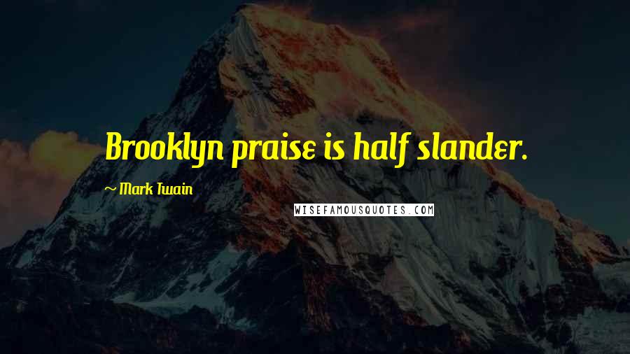 Mark Twain Quotes: Brooklyn praise is half slander.