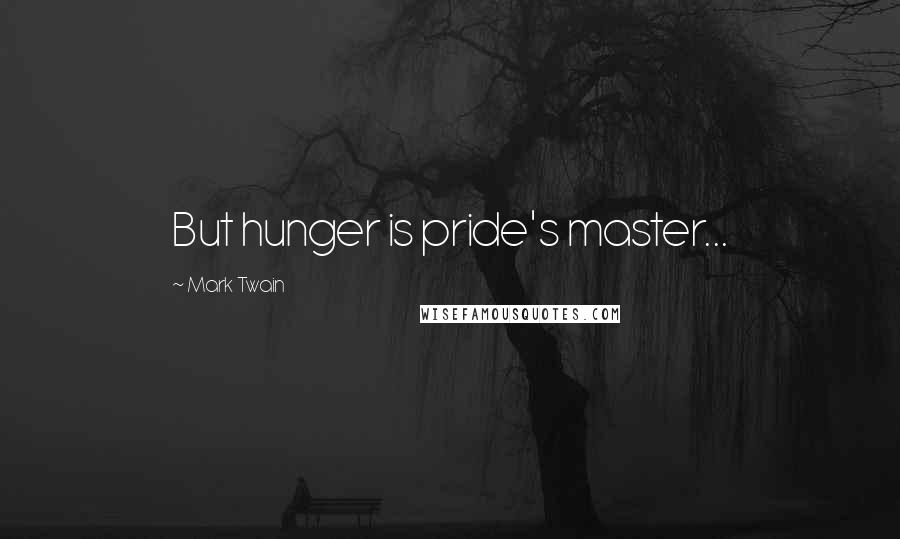 Mark Twain Quotes: But hunger is pride's master...