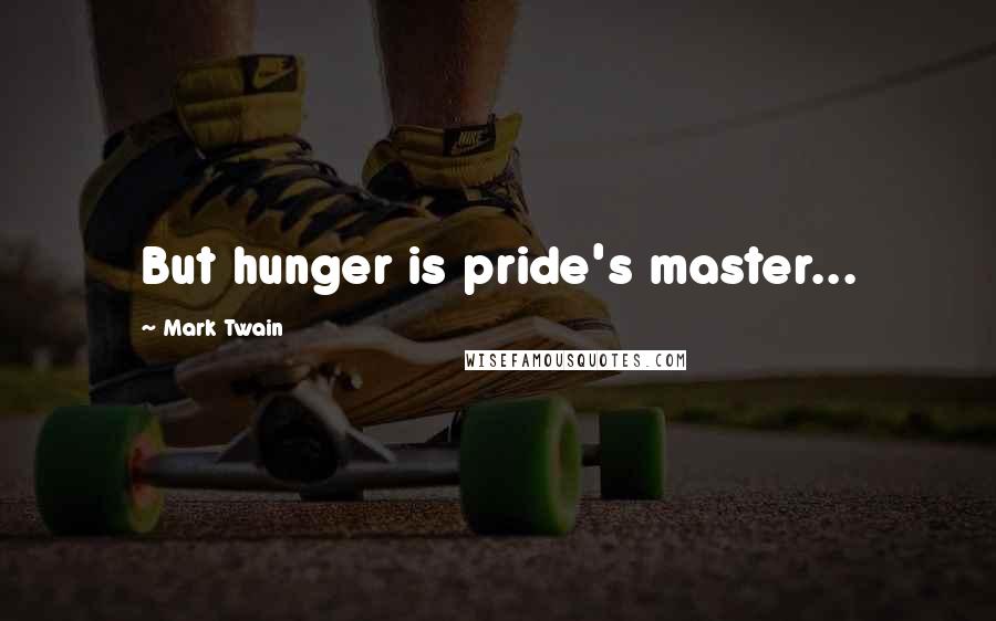 Mark Twain Quotes: But hunger is pride's master...