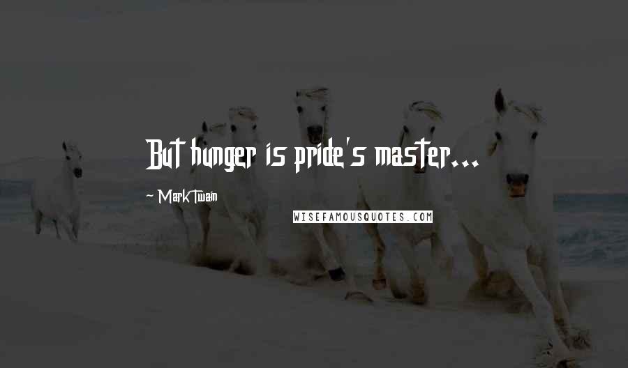 Mark Twain Quotes: But hunger is pride's master...