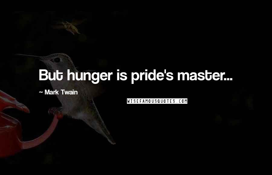 Mark Twain Quotes: But hunger is pride's master...