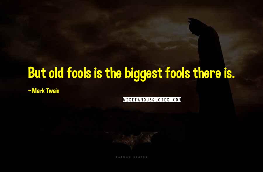 Mark Twain Quotes: But old fools is the biggest fools there is.