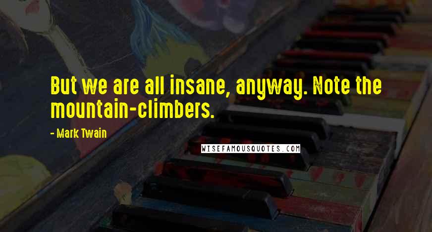 Mark Twain Quotes: But we are all insane, anyway. Note the mountain-climbers.