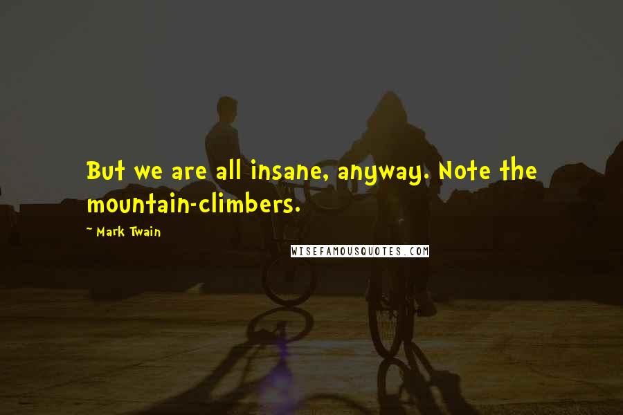 Mark Twain Quotes: But we are all insane, anyway. Note the mountain-climbers.