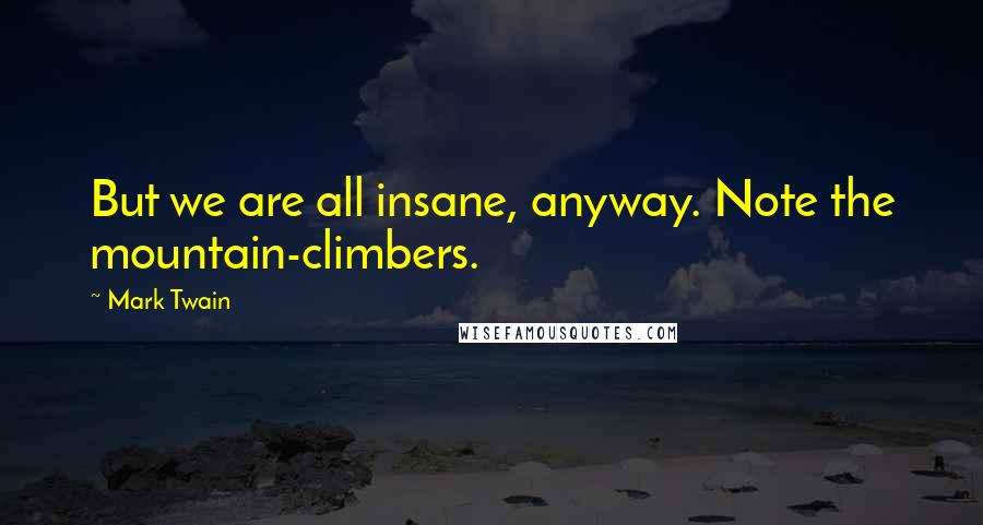 Mark Twain Quotes: But we are all insane, anyway. Note the mountain-climbers.