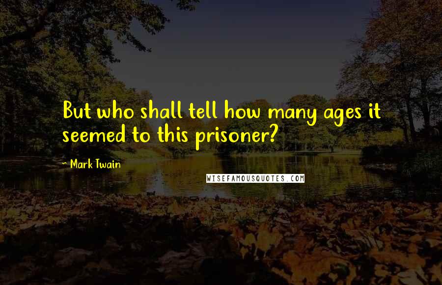 Mark Twain Quotes: But who shall tell how many ages it seemed to this prisoner?