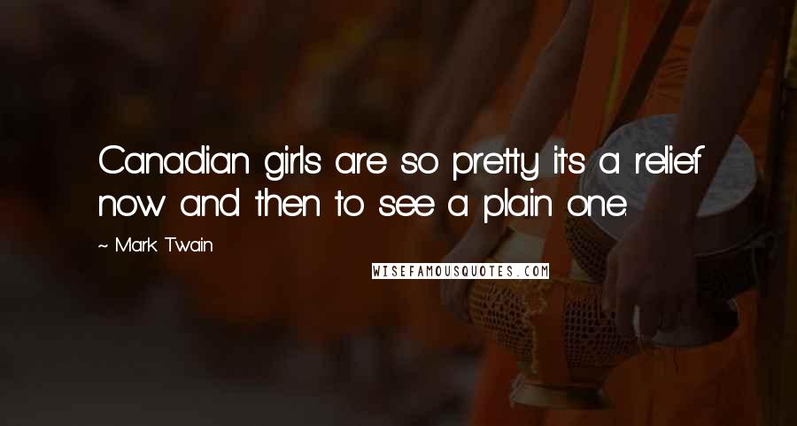 Mark Twain Quotes: Canadian girls are so pretty it's a relief now and then to see a plain one.