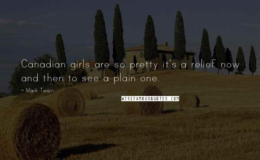 Mark Twain Quotes: Canadian girls are so pretty it's a relief now and then to see a plain one.