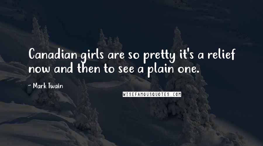 Mark Twain Quotes: Canadian girls are so pretty it's a relief now and then to see a plain one.